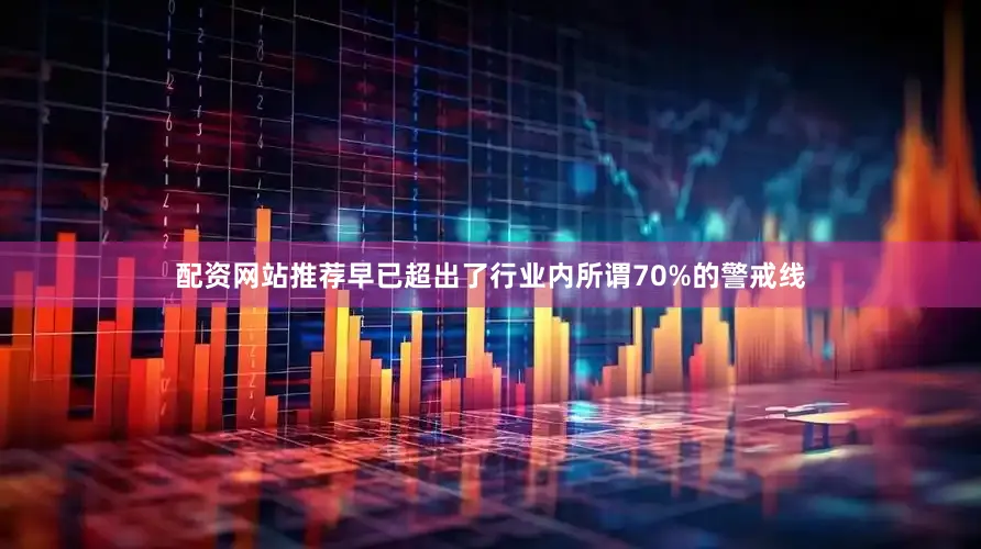 配资网站推荐早已超出了行业内所谓70%的警戒线