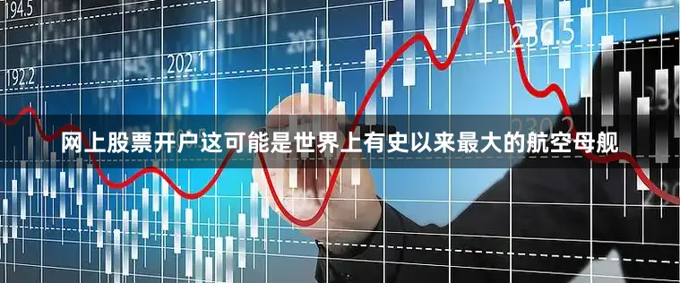 网上股票开户这可能是世界上有史以来最大的航空母舰
