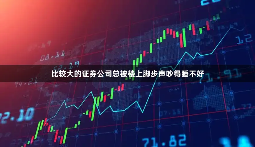 比较大的证券公司总被楼上脚步声吵得睡不好