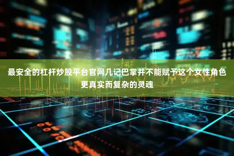 最安全的杠杆炒股平台官网几记巴掌并不能赋予这个女性角色更真实而复杂的灵魂
