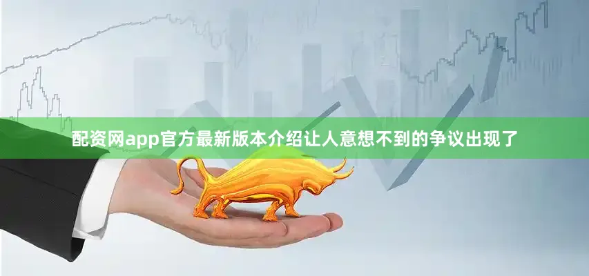 配资网app官方最新版本介绍让人意想不到的争议出现了