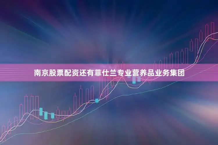 南京股票配资还有菲仕兰专业营养品业务集团