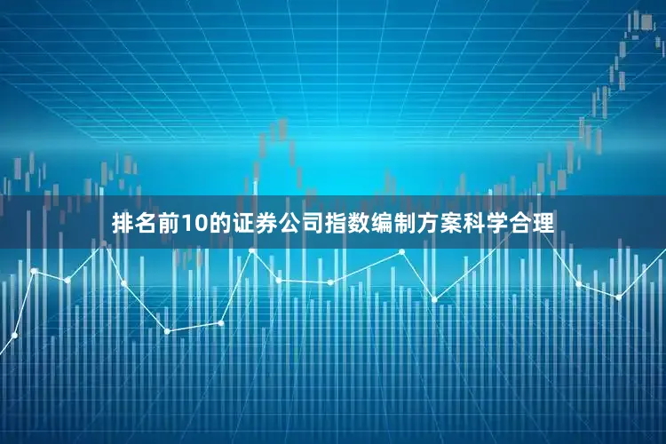 排名前10的证券公司指数编制方案科学合理