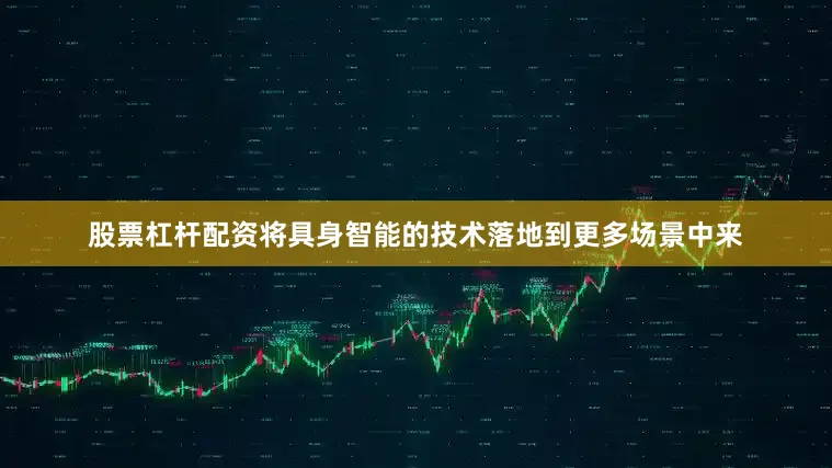股票杠杆配资将具身智能的技术落地到更多场景中来