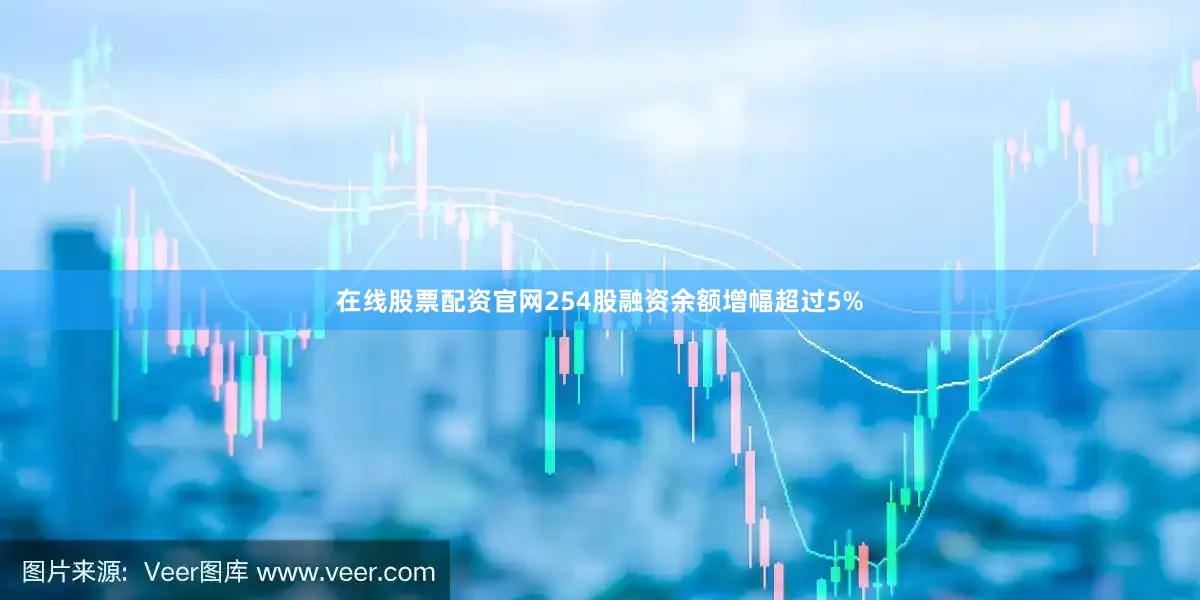 在线股票配资官网254股融资余额增幅超过5%