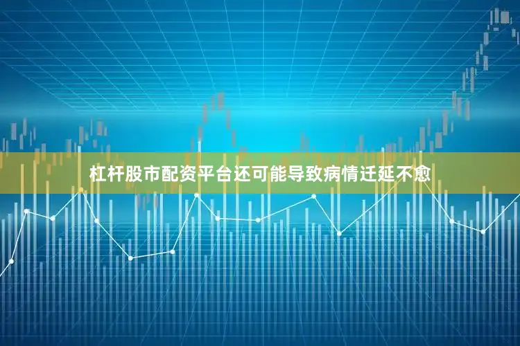 杠杆股市配资平台还可能导致病情迁延不愈