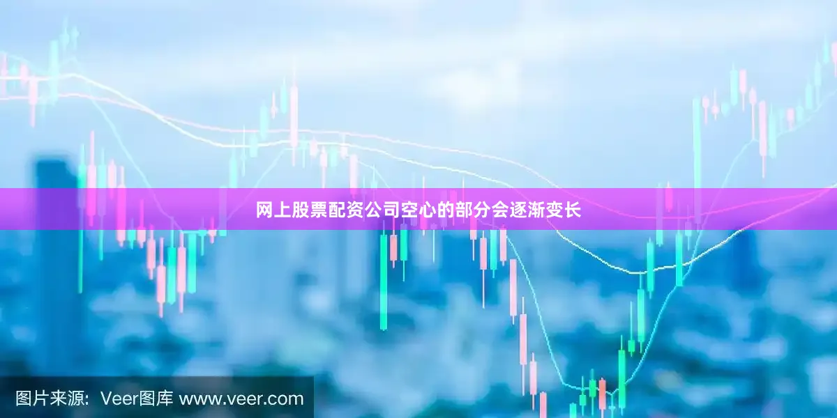 网上股票配资公司空心的部分会逐渐变长